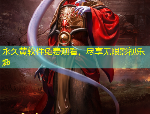 永久黃軟件免費(fèi)觀看，盡享無限影視樂趣