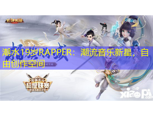 潮水19歲RAPPER：潮流音樂新星，自由創(chuàng)作空間