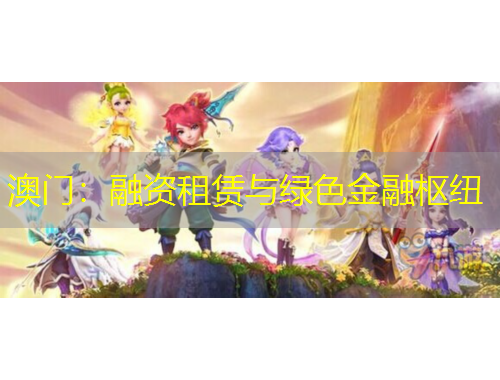 澳門：融資租賃與綠色金融樞紐