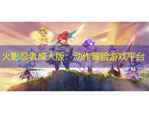 火影忍者成人版：動(dòng)作冒險(xiǎn)游戲平臺(tái)