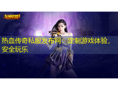 熱血傳奇私服發(fā)布網：定制游戲體驗，安全玩樂