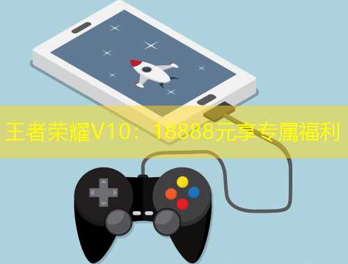 王者榮耀V10：18888元享專屬福利