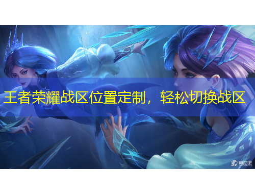 王者榮耀戰(zhàn)區(qū)位置定制，輕松切換戰(zhàn)區(qū)