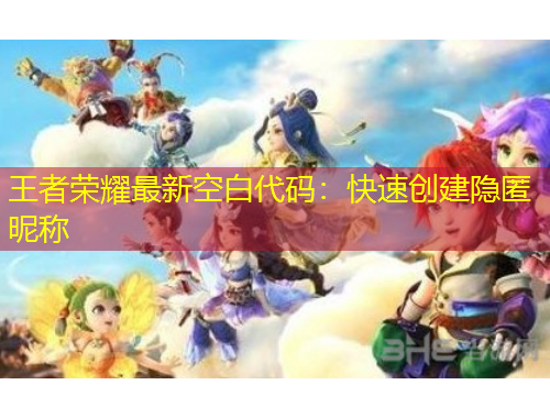 王者榮耀最新空白代碼：快速創(chuàng)建隱匿昵稱(chēng)