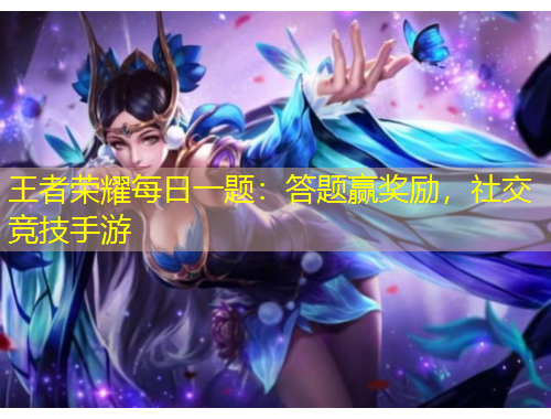 王者榮耀每日一題：答題贏獎(jiǎng)勵(lì)，社交競(jìng)技手游