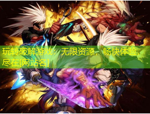 玩轉(zhuǎn)破解游戲：無限資源，暢快體驗(yàn)，盡在[網(wǎng)站名]