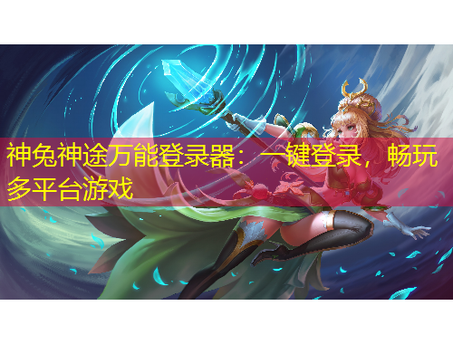 神兔神途萬能登錄器：一鍵登錄，暢玩多平臺游戲