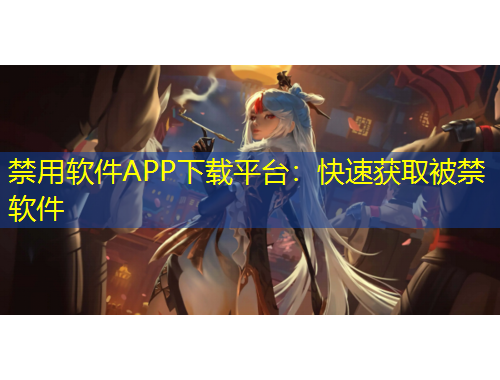 禁用軟件APP下載平臺(tái)：快速獲取被禁軟件