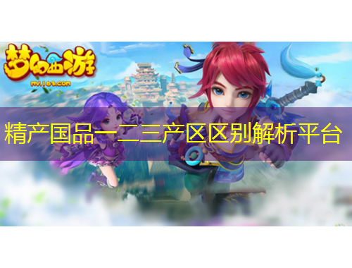 精產(chǎn)國品一二三產(chǎn)區(qū)區(qū)別解析平臺