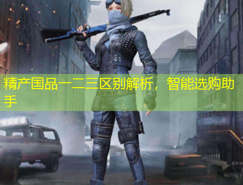 精產(chǎn)國品一二三區(qū)別解析，智能選購助手