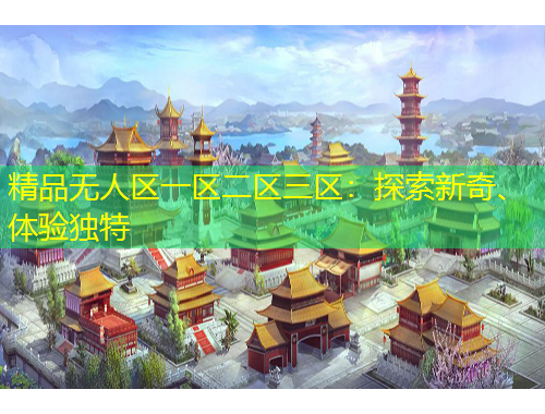 精品無人區(qū)一區(qū)二區(qū)三區(qū)：探索新奇、體驗(yàn)獨(dú)特