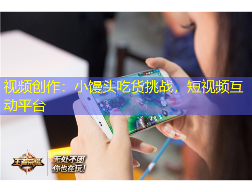 視頻創(chuàng)作：小饅頭吃貨挑戰(zhàn)，短視頻互動平臺