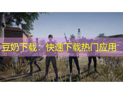 豆奶下載：快速下載熱門(mén)應(yīng)用