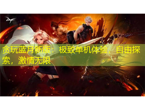 貪玩藍(lán)月新版：極致單機(jī)體驗(yàn)，自由探索，激情無限