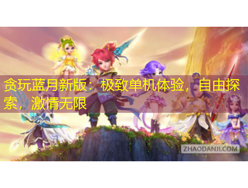 貪玩藍(lán)月新版：極致單機(jī)體驗(yàn)，自由探索，激情無限