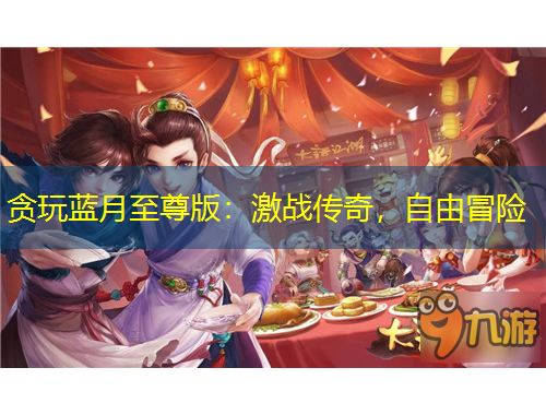 貪玩藍(lán)月至尊版：激戰(zhàn)傳奇，自由冒險(xiǎn)