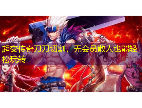超變傳奇刀刀切割，無會員散人也能輕松玩轉(zhuǎn)