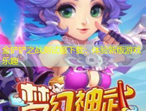金鏟鏟之戰(zhàn)測試服下載：體驗新版游戲樂趣