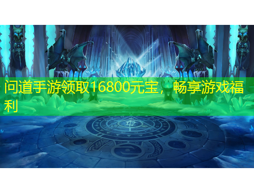 問道手游領(lǐng)取16800元寶，暢享游戲福利