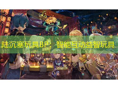 陸沉塞玩具BP：智能互動益智玩具