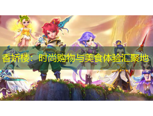 香嬌樓：時(shí)尚購(gòu)物與美食體驗(yàn)匯聚地