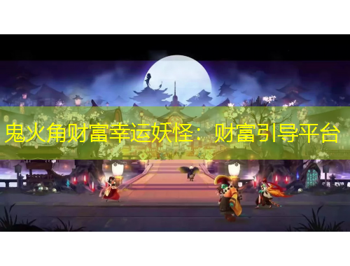 鬼火角財富幸運妖怪：財富引導(dǎo)平臺