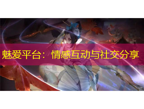 魅愛平臺：情感互動與社交分享