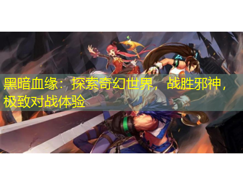 黑暗血緣：探索奇幻世界，戰(zhàn)勝邪神，極致對(duì)戰(zhàn)體驗(yàn)