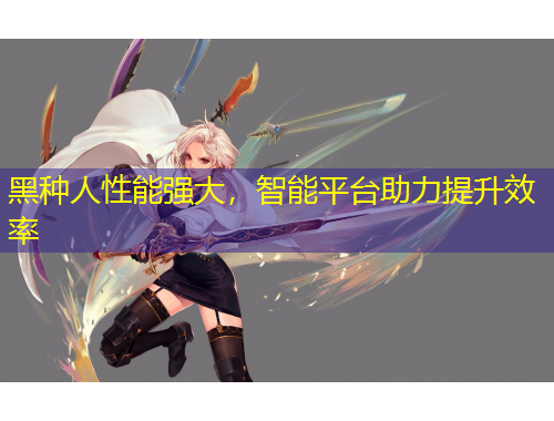 黑種人性能強(qiáng)大，智能平臺(tái)助力提升效率