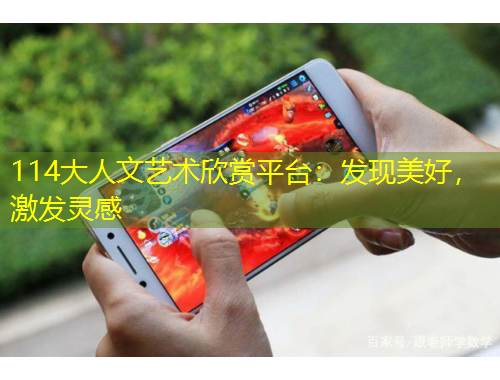 114大人文藝術(shù)欣賞平臺：發(fā)現(xiàn)美好，激發(fā)靈感