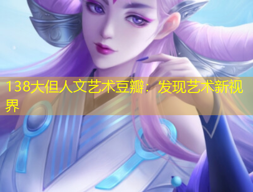 138大但人文藝術(shù)豆瓣：發(fā)現(xiàn)藝術(shù)新視界