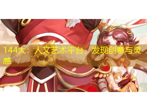 144大：人文藝術(shù)平臺(tái)，發(fā)現(xiàn)創(chuàng)意與靈感