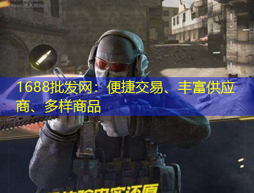 1688批發(fā)網(wǎng)：便捷交易、豐富供應(yīng)商、多樣商品