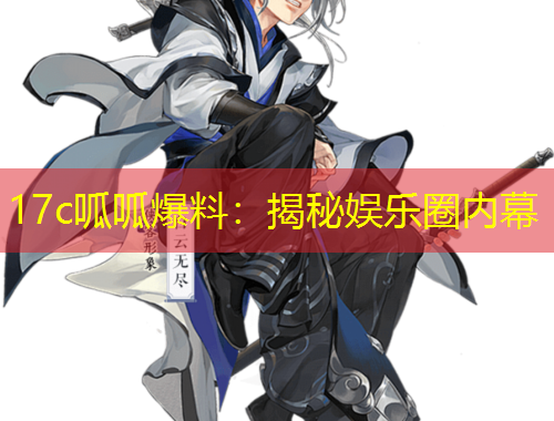 17c呱呱爆料：揭秘娛樂(lè)圈內(nèi)幕