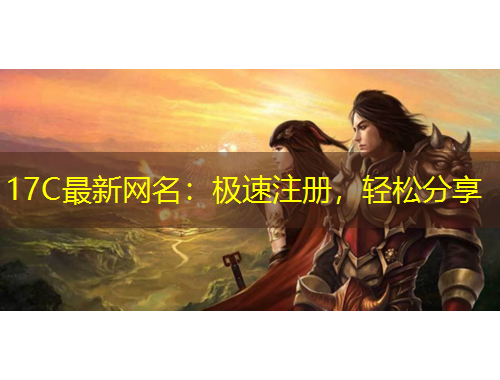 17C最新網(wǎng)名：極速注冊，輕松分享