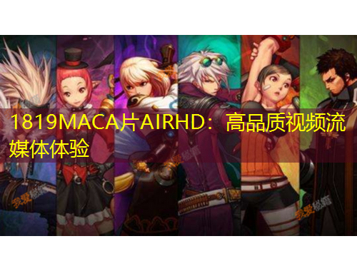 1819MACA片AIRHD：高品質(zhì)視頻流媒體體驗(yàn)