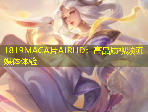 1819MACA片AIRHD：高品質(zhì)視頻流媒體體驗(yàn)