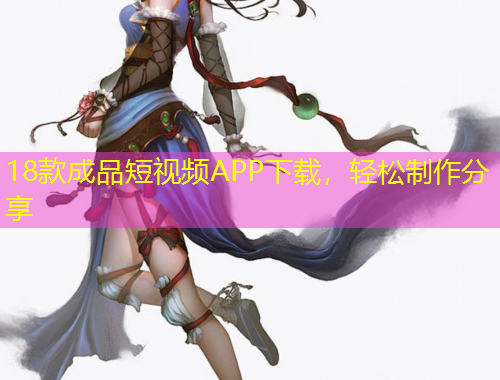 18款成品短視頻APP下載，輕松制作分享