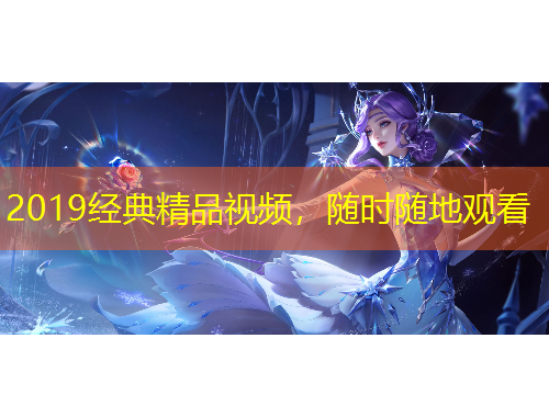 2019經(jīng)典精品視頻，隨時(shí)隨地觀看