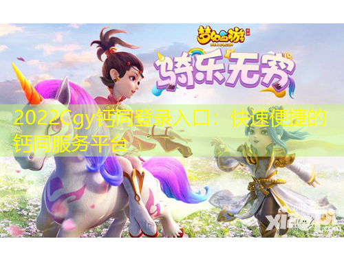 2022Cgy鈣同登錄入口：快速便捷的鈣同服務平臺