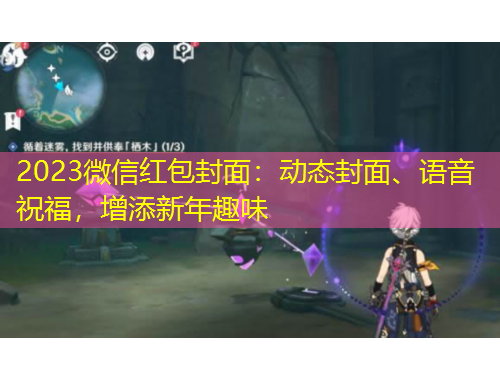 2023微信紅包封面：動(dòng)態(tài)封面、語音祝福，增添新年趣味