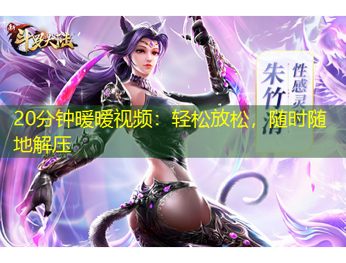 20分鐘暖曖視頻：輕松放松，隨時隨地解壓
