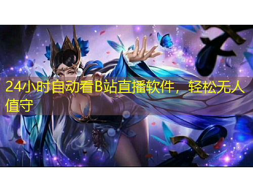24小時(shí)自動(dòng)看B站直播軟件，輕松無人值守