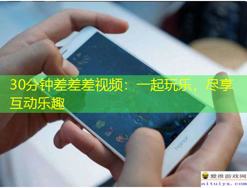 30分鐘差差差視頻：一起玩樂，盡享互動樂趣