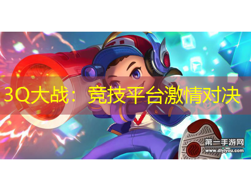 3Q大戰(zhàn)：競(jìng)技平臺(tái)激情對(duì)決