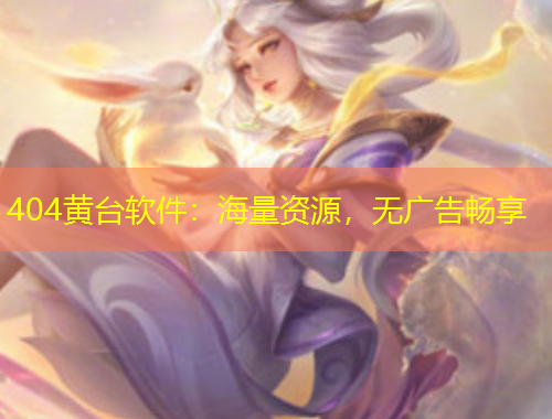 404黃臺軟件：海量資源，無廣告暢享