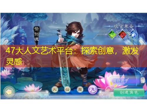 47大人文藝術(shù)平臺：探索創(chuàng)意，激發(fā)靈感