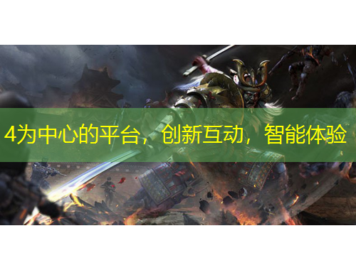 4為中心的平臺，創(chuàng)新互動，智能體驗
