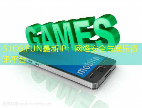 51CG.FUN最新IP：網(wǎng)絡(luò)安全與娛樂資訊平臺