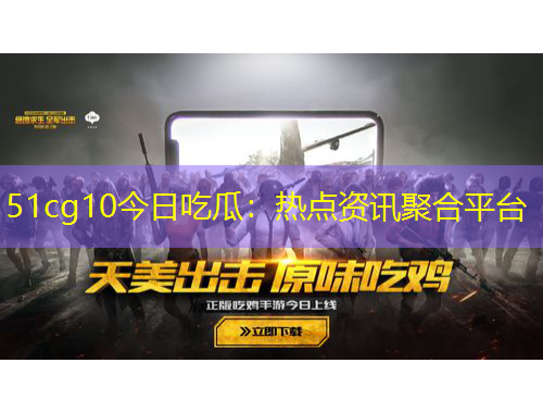 51cg10今日吃瓜：熱點資訊聚合平臺